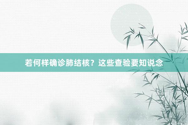 若何样确诊肺结核?这些查验要知说念
