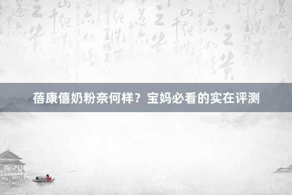 蓓康僖奶粉奈何样?宝妈必看的实在评测